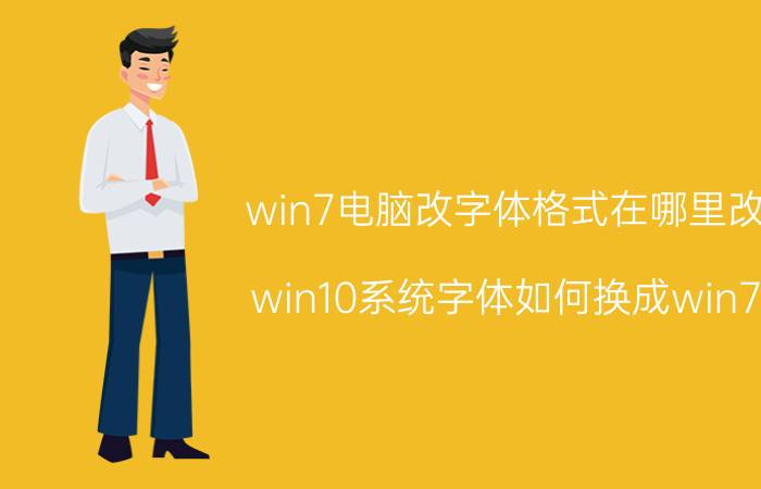 win7电脑改字体格式在哪里改 win10系统字体如何换成win7？